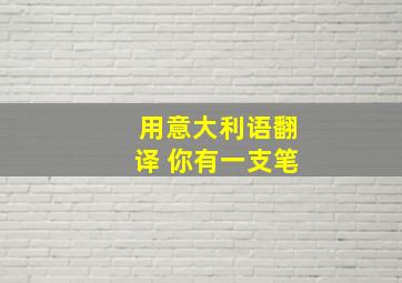 用意大利语翻译 你有一支笔